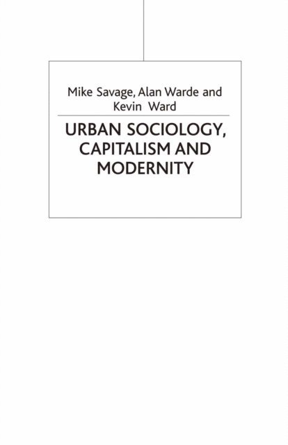 Mike Savage, Alan Warde, Kevin Ward - Urban Sociology, Capitalism and Modernity, E-bok