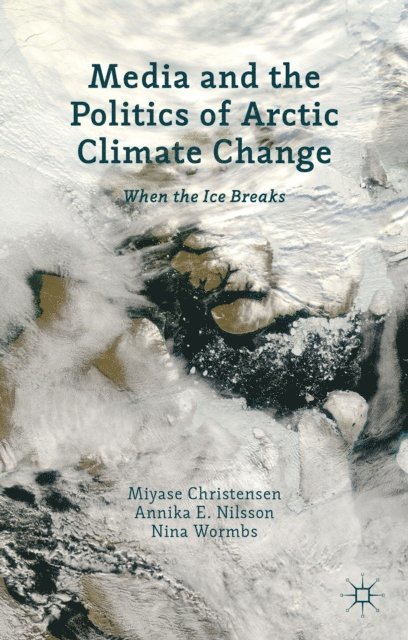 N. Wormbs, Annika E. Nilsson, Miyase Christensen - Media and the Politics of Arctic Climate Change, E-bok