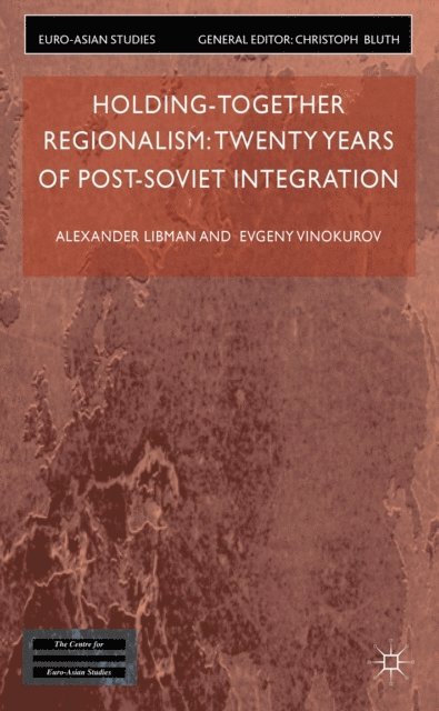 E. Vinokurov, Alexander Libman - Holding-Together Regionalism: Twenty Years of Post-Soviet Integration, E-bok