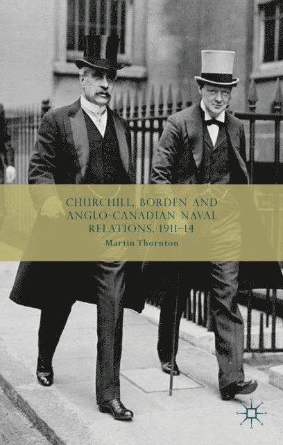 Martin Thornton - Churchill, Borden and Anglo-Canadian Naval Relations, 1911-14, E-bok