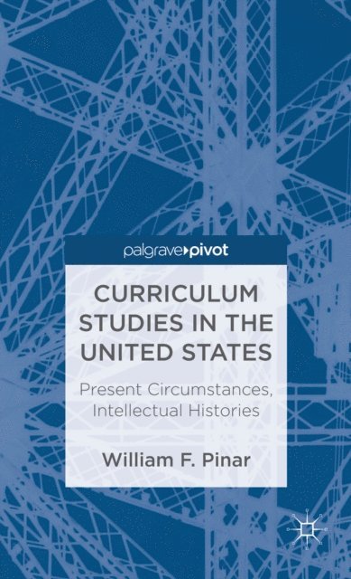 W. Pinar - Curriculum Studies in the United States: Present Circumstances, Intellectual Histories, E-bok