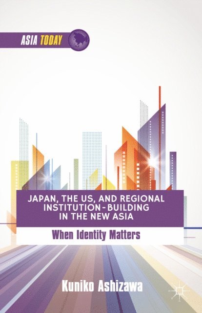 K. Ashizawa - Japan, the US, and Regional Institution-Building in the New Asia, E-bok
