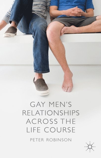 P. Robinson - Gay Men's Relationships Across the Life Course, E-bok
