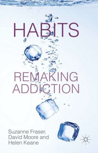 H. Keane, D. Moore, S. Fraser - Habits: Remaking Addiction, E-bok