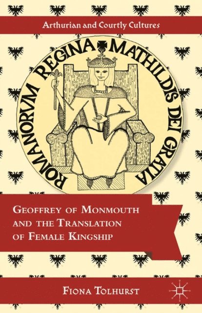 F. Tolhurst - Geoffrey of Monmouth and the Translation of Female Kingship, E-bok