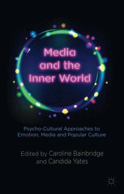 C. Yates, C. Bainbridge - Media and the Inner World: Psycho-cultural Approaches to Emotion, Media and Popular Culture, E-bok