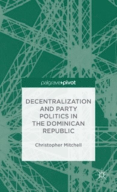 C. Mitchell - Decentralization and Party Politics in the Dominican Republic, E-bok