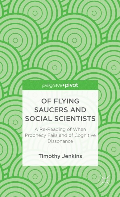 Timothy Jenkins - Of Flying Saucers and Social Scientists: A Re-Reading of When Prophecy Fails and of Cognitive Dissonance, E-bok