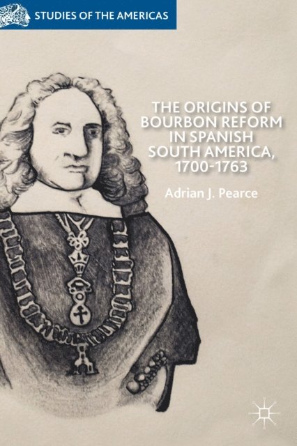 A. Pearce - Origins of Bourbon Reform in Spanish South America, 1700-1763, E-bok