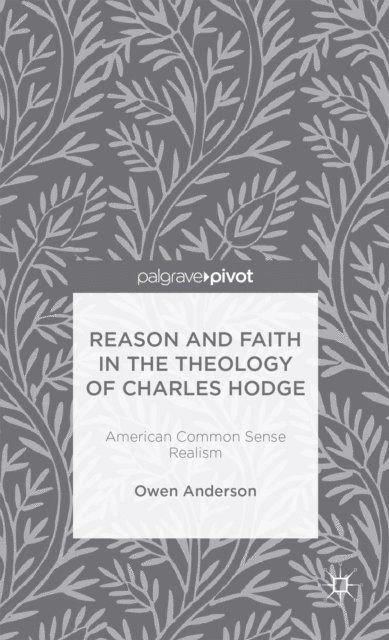 O. Anderson - Reason and Faith in the Theology of Charles Hodge: American Common Sense Realism, E-bok
