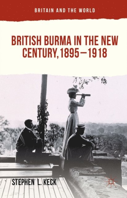 Stephen  L Keck - British Burma in the New Century, 1895-1918, E-bok