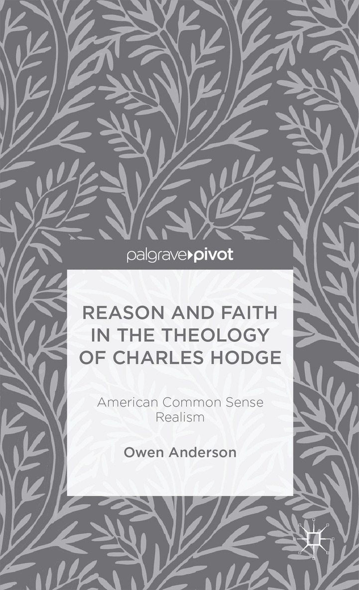 O. Anderson - Reason and Faith in the Theology of Charles Hodge: American Common Sense Realism, Inbunden