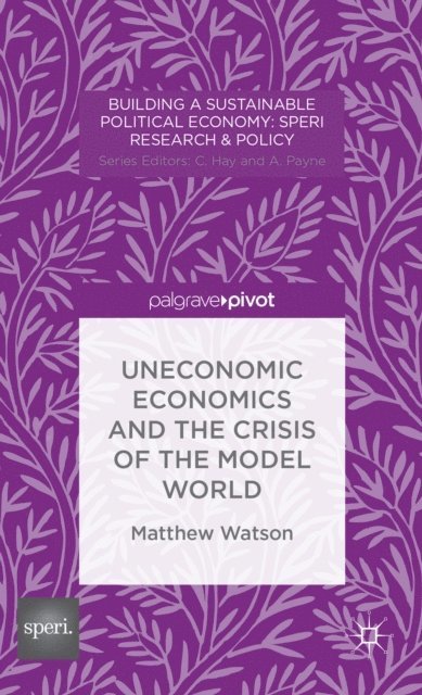 M. Watson - Uneconomic Economics and the Crisis of the Model World, E-bok