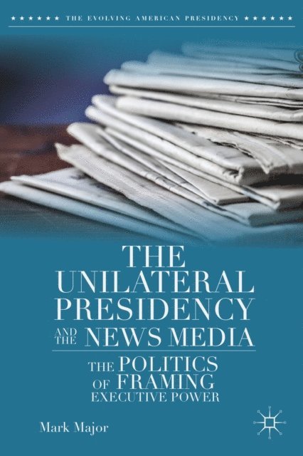 Mark Major - Unilateral Presidency and the News Media, E-bok
