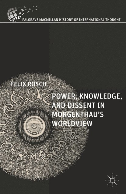 Felix Rosch - Power, Knowledge, and Dissent in Morgenthau's Worldview, E-bok
