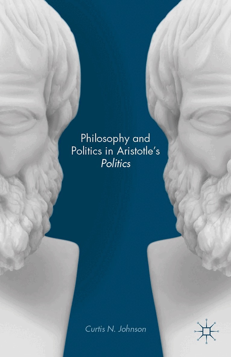 Curtis N. Johnson - Philosophy and Politics in Aristotle’s Politics, Inbunden