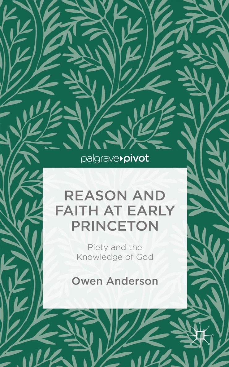 O. Anderson - Reason and Faith at Early Princeton: Piety and the Knowledge of God, Inbunden