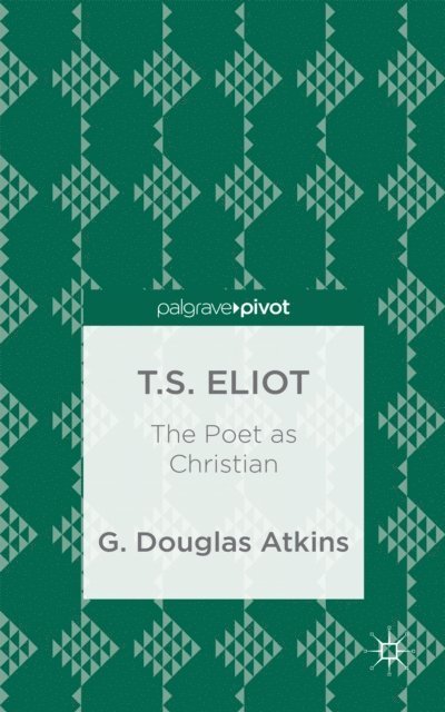 G. Atkins - T.S. Eliot: The Poet as Christian, E-bok