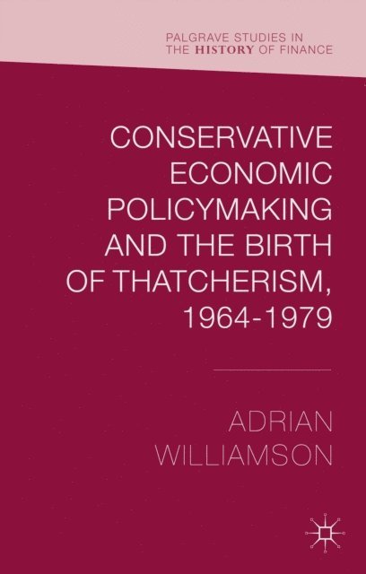 Adrian Williamson - Conservative Economic Policymaking and the Birth of Thatcherism, 1964-1979, E-bok
