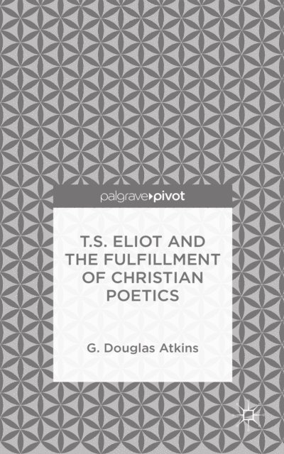 G. Atkins - T.S. Eliot and the Fulfillment of Christian Poetics, E-bok