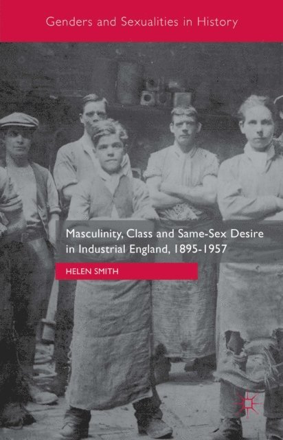 Helen Smith - Masculinity, Class and Same-Sex Desire in Industrial England, 1895-1957, E-bok
