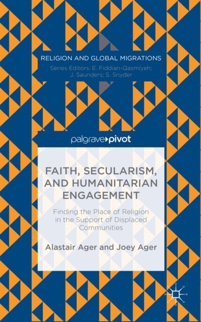 Joey Ager - Faith, Secularism, and Humanitarian Engagement: Finding the Place of Religion in the Support of Displaced Communities, E-bok