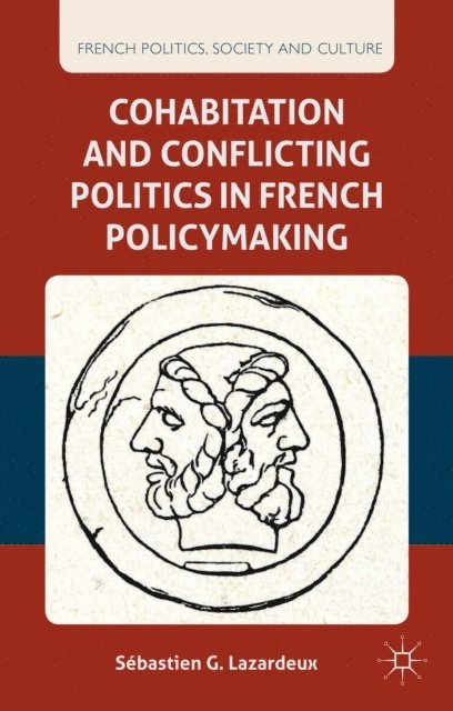 S. Lazardeux - Cohabitation and Conflicting Politics in French Policymaking, E-bok