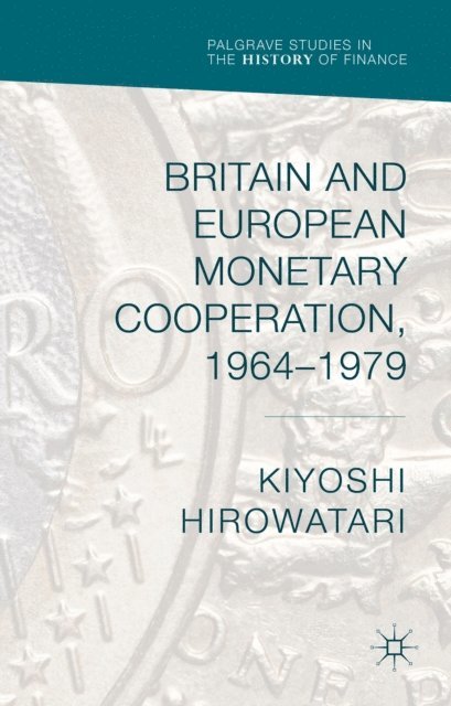 Kiyoshi Hirowatari - Britain and European Monetary Cooperation, 1964-1979, E-bok