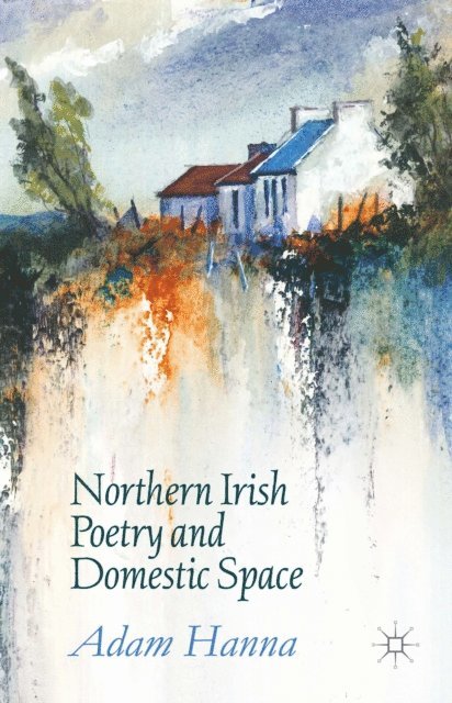 Adam Hanna - Northern Irish Poetry and Domestic Space, E-bok