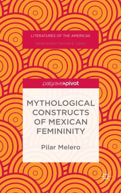 Pilar Melero - Mythological Constructs of Mexican Femininity, E-bok
