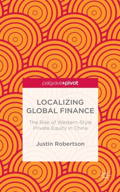 J. Robertson - Localizing Global Finance: The Rise of Western-Style Private Equity in China, E-bok