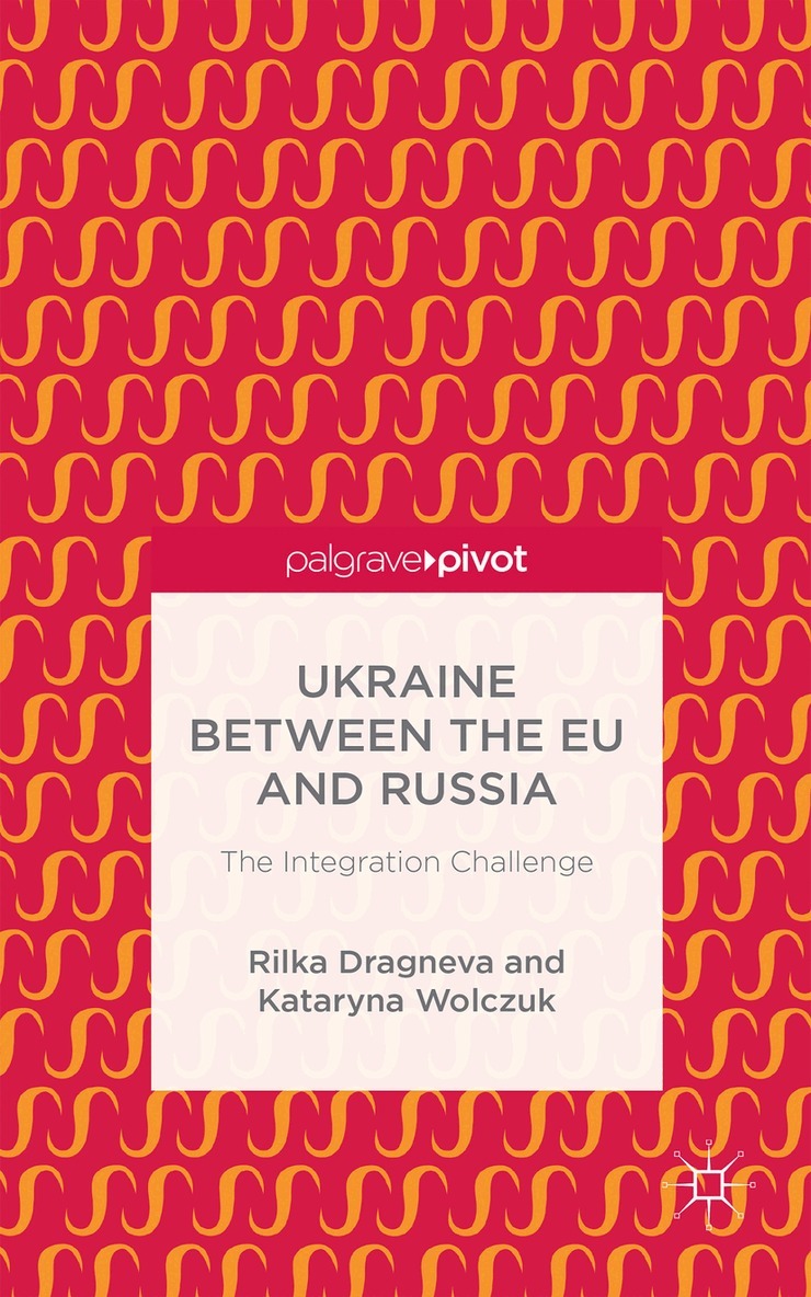 R. Dragneva-Lewers, K. Wolczuk - Ukraine Between the EU and Russia: The Integration Challenge, Inbunden