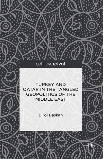 Birol Baskan - Turkey and Qatar in the Tangled Geopolitics of the Middle East, E-bok