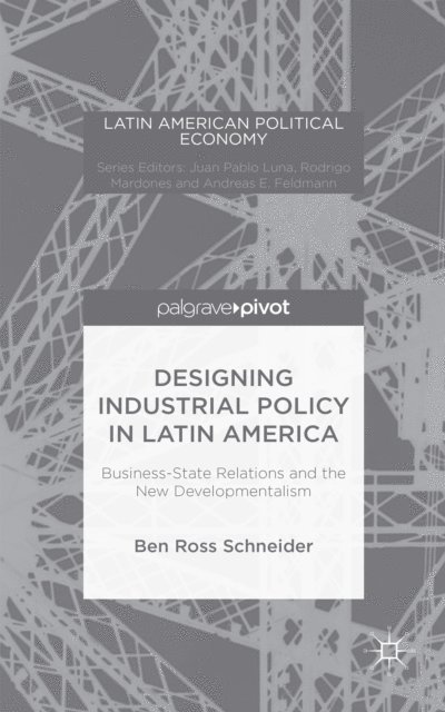 B. Schneider - Designing Industrial Policy in Latin America: Business-State Relations and the New Developmentalism, E-bok