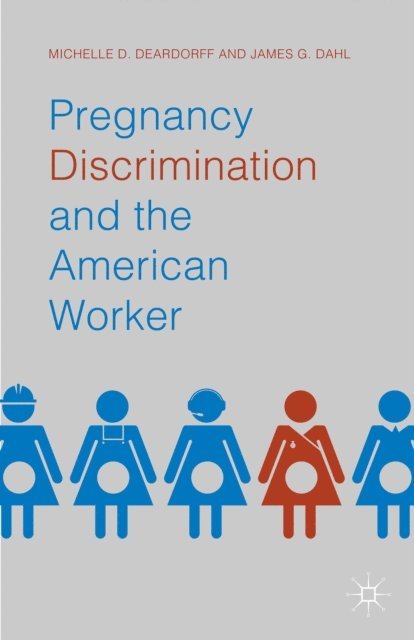 James G. Dahl, Michelle D. Deardorff - Pregnancy Discrimination and the American Worker, E-bok