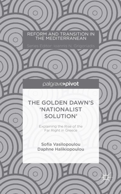 D. Halikiopoulou, S. Vasilopoulou - Golden Dawn's 'Nationalist Solution': Explaining the Rise of the Far Right in Greece, E-bok
