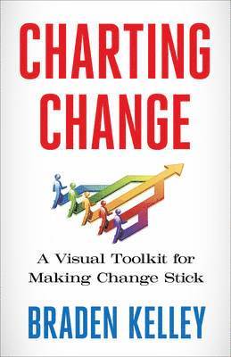 Braden Kelley - Charting Change: A Visual Toolkit for Making Change Stick, Inbunden