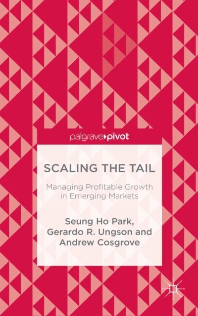 Andrew Cosgrove, Gerardo R. Ungson, Seung Ho Park - Scaling the Tail: Managing Profitable Growth in Emerging Markets, E-bok