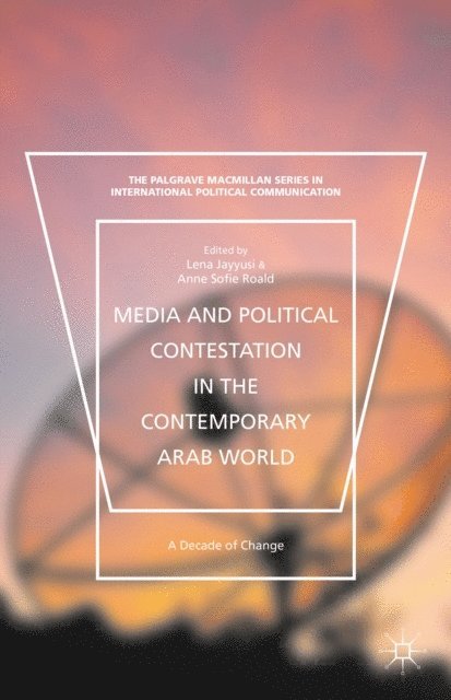 Anne Sofie Roald, Lena Jayyusi - Media and Political Contestation in the Contemporary Arab World, E-bok