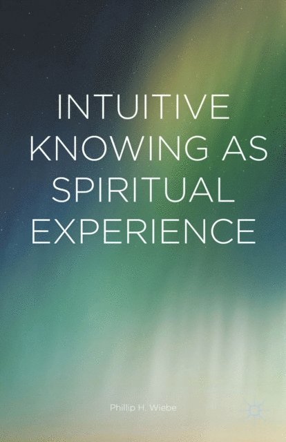 Phillip H. Wiebe - Intuitive Knowing as Spiritual Experience, E-bok