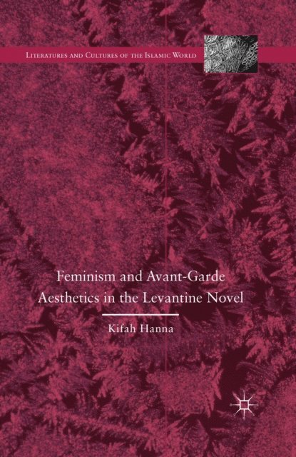 K. Hanna - Feminism and Avant-Garde Aesthetics in the Levantine Novel, E-bok