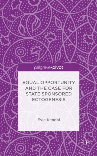 Evie Kendal - Equal Opportunity and the Case for State Sponsored Ectogenesis, E-bok