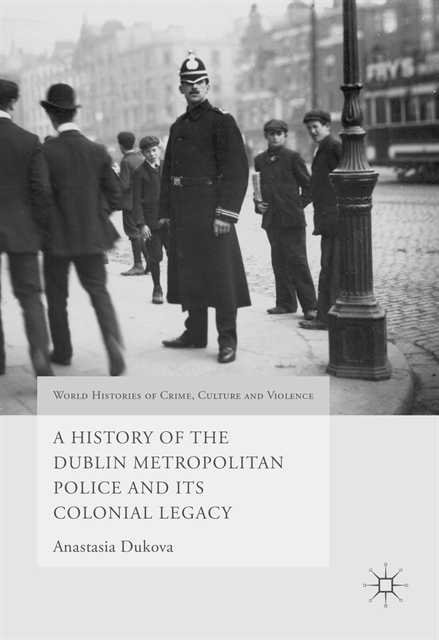 Anastasia Dukova - History of the Dublin Metropolitan Police and its Colonial Legacy, E-bok