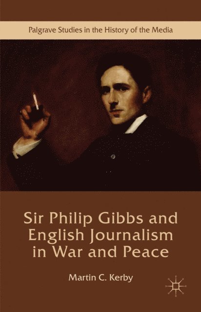 Martin C. Kerby - Sir Philip Gibbs and English Journalism in War and Peace, E-bok