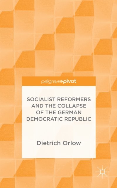 Dietrich Orlow - Socialist Reformers and the Collapse of the German Democratic Republic, E-bok