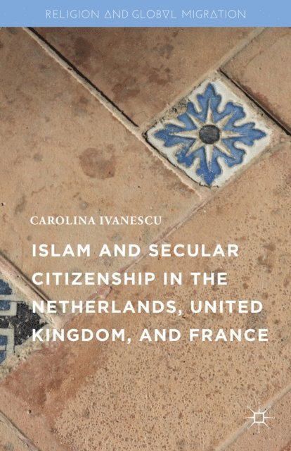 Carolina Ivanescu - Islam and Secular Citizenship in the Netherlands, United Kingdom, and France, E-bok