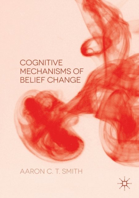 Aaron C. T. Smith - Cognitive Mechanisms of Belief Change, E-bok