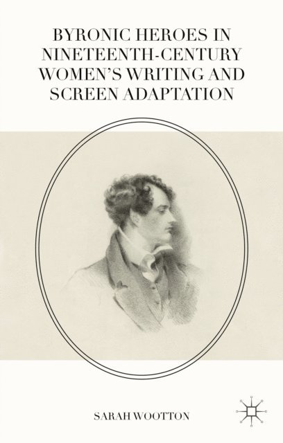 Sarah Wootton - Byronic Heroes in Nineteenth-Century Women's Writing and Screen Adaptation, E-bok