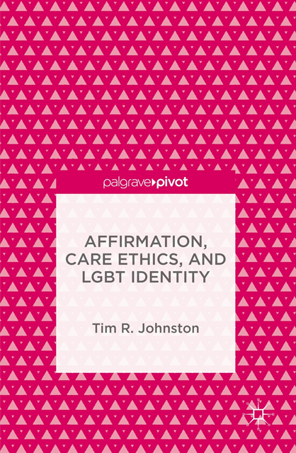 Tim R. Johnston - Affirmation, Care Ethics, and LGBT Identity, E-bok