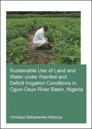 Omotayo Babawande Adeboye - Sustainable Use of Land and Water Under Rainfed and Deficit Irrigation Conditions in Ogun-Osun River Basin, Nigeria, Häftad